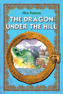 The  Dragon under the Hill. An Illustrated Classic Tale for Kids by Alex Fonteyn