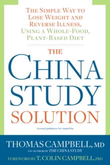 The China Study Solution : The Simple Way to Lose Weight and Reverse Illness, Using a Whole-Food, Plant-Based Diet