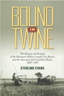 Bound in Twine : The History and Ecology of the Henequen-Wheat Complex for Mexico and the American and Canadian Plains, 1880-1950