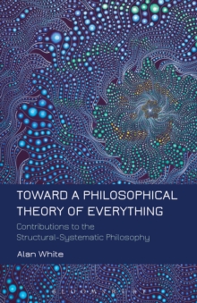 Toward a Philosophical Theory of Everything : Contributions to the Structural-Systematic Philosophy