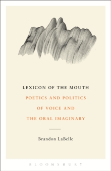 Lexicon of the Mouth : Poetics and Politics of Voice and the Oral Imaginary