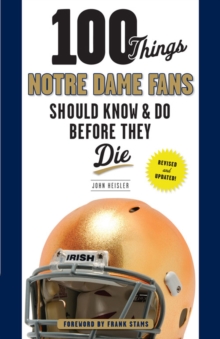 100 Things Notre Dame Fans Should Know & Do Before They Die