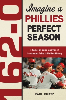 162-0: Imagine a Phillies Perfect Season : A Game-by-Game Anaylsis of the Greatest Wins in Phillies History