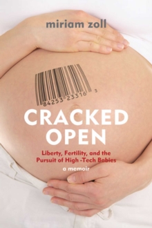 Cracked Open : Liberty, Fertility and the Pursuit of High Tech Babies