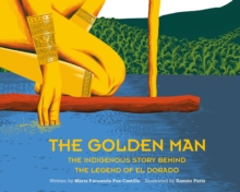 The Golden Man : The Indigenous Story Behind the Legend of El Dorado