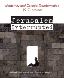 Jerusalem Interrupted : Modernity and Colonial Transformation 1917 - Present