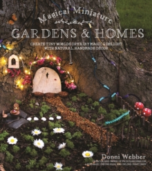 Magical Miniature Gardens & Homes : Create Tiny Worlds of Fairy Magic & Delight with Natural, Handmade Decor, Paperback / softback Book Magical Miniature Gardens & Homes : Create Tiny Worlds of Fairy Magic & Delight with Natural, Handmade Decor, Paperback / softback Book