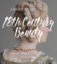 The American Duchess Guide to 18th Century Beauty : 40 Projects for Period-Accurate Hairstyles, Makeup and Accessories, Paperback / softback Book The American Duchess Guide to 18th Century Beauty : 40 Projects for Period-Accurate Hairstyles, Makeup and Accessories, Paperback / softback Book
