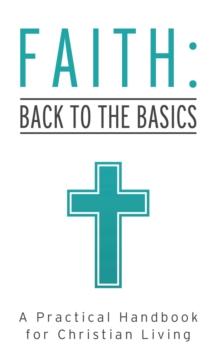 Faith: Back to the Basics : A Practical Handbook for Christian Living