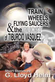 Train Wheels, Flying Saucers, and the Ghost of Tiburcio Vasquez