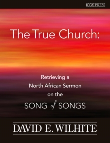 The True Church : Retrieving a North African Sermon on the Songs of Songs