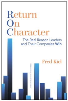 Return on Character : The Real Reason Leaders and Their Companies Win