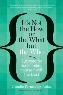 It's Not the How or the What but the Who : Succeed by Surrounding Yourself with the Best