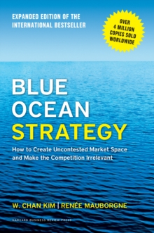 Blue Ocean Strategy, Expanded : How to Create Uncontested Market Space and Make the Competition Irrelevant, Hardback Book Blue Ocean Strategy, Expanded : How to Create Uncontested Market Space and Make the Competition Irrelevant, Hardback Book