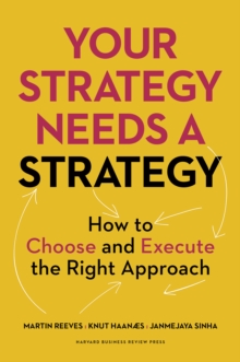 Your Strategy Needs a Strategy : How to Choose and Execute the Right Approach