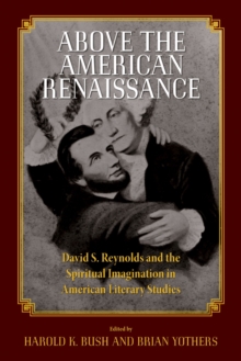 Above the American Renaissance : David S. Reynolds and the Spiritual Imagination in American Literary Studies, Hardback Book Above the American Renaissance : David S. Reynolds and the Spiritual Imagination in American Literary Studies, Hardback Book