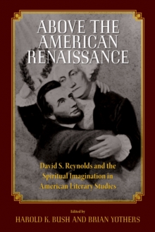 Above the American Renaissance : David S. Reynolds and the Spiritual Imagination in American Literary Studies, Paperback / softback Book Above the American Renaissance : David S. Reynolds and the Spiritual Imagination in American Literary Studies, Paperback / softback Book
