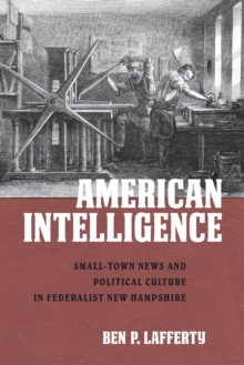 American Intelligence : Small-Town News and Political Culture in Federalist New Hampshire