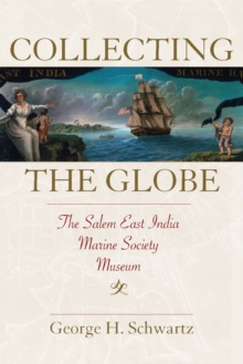 Collecting the Globe : The Salem East India Marine Society Museum, Paperback / softback Book Collecting the Globe : The Salem East India Marine Society Museum, Paperback / softback Book