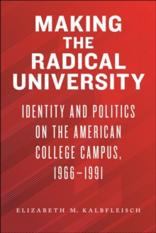 Making the Radical University : Identity and Politics on the American College Campus, 1966-1991