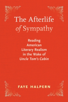 The Afterlife of Sympathy : Reading American Literary Realism in the Wake of "Uncle Tom's Cabin