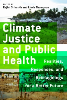 Climate Justice and Public Health : Realities, Responses, and Reimaginings for a Better Future