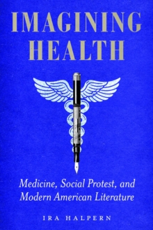 Imagining Health : Medicine, Social Protest, and Modern American Literature