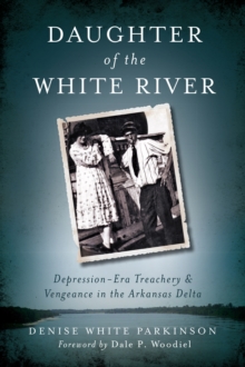 Daughter of the White River : Depression-Era Treachery & Vengeance in the Arkansas Delta