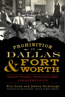 Prohibition in Dallas & Fort Worth : Blind Tigers, Bootleggers and Bathtub Gin