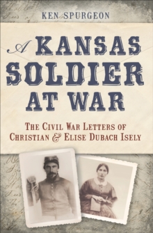 A Kansas Soldier at War : The Civil War Letters of Christian & Elise Dubach Isely