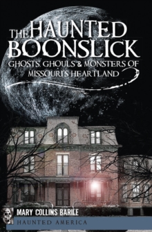 The Haunted Boonslick : Ghosts, Ghouls & Monsters of Missouri's Heartland