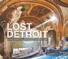 Lost Detroit : Stories Behind the Motor City's Majestic Ruins