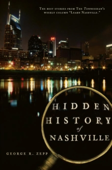 Hidden History of Nashville : The Best Stories From The Tennessean's Weekly Column "Learn Nashville"