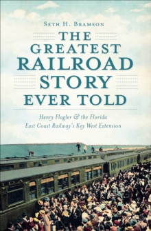 The Greatest Railroad Story Ever Told : Henry Flagler & the Florida East Coast Railway's Key West Extension