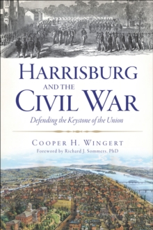 Harrisburg and the Civil War : Defending the Keystone of the Union