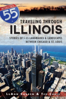 Traveling Through Illinois : Stories of I-55 Landmarks and Landscapes between Chicago and St. Louis