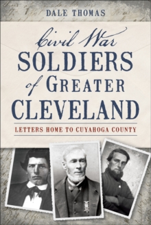 Civil War Soldiers of Greater Cleveland : Letters Home to Cuyahoga County