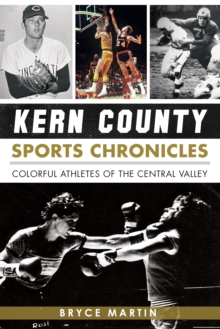 Kern County Sports Chronicles : Colorful Athletes of the Central Valley