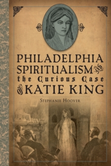 Philadelphia Spiritualism and the Curious Case of Katie King