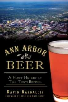 Ann Arbor Beer : A Hoppy History of Tree Town Brewing