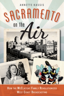 Sacramento on the Air : How the McClatchy Family Revolutionized West Coast Broadcasting