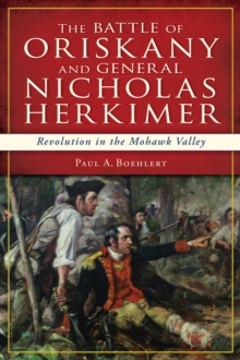 The Battle of Oriskany and General Nicholas Herkimer : Revolution in the Mohawk Valley