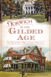 Norwich in the Gilded Age : The Rose City's Millionaires' Triangle