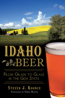 Idaho Beer : From Grain to Glass in the Gem State