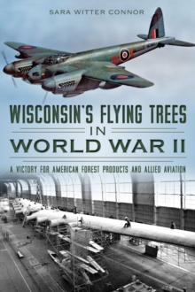 Wisconsin's Flying Trees in World War II : A Victory for American Forest Products and Allied Aviation