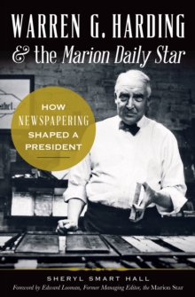 Warren G. Harding & the Marion Daily Star : How Newspapering Shaped a President