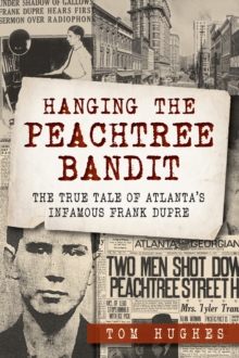 Hanging the Peachtree Bandit : The True Tale of Atlanta's Infamous Frank DuPre