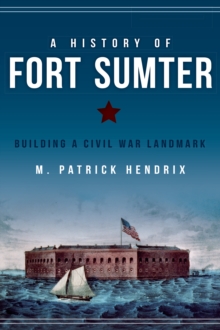 A History of Fort Sumter : Building a Civil War Landmark