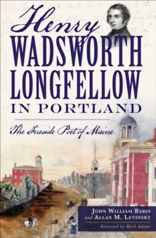 Henry Wadsworth Longfellow in Portland : The Fireside Poet of Maine