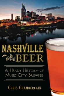 Nashville Beer : A Heady History of Music City Brewing